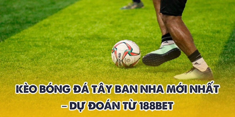 Kèo Bóng Đá Tây Ban Nha Mới Nhất – Dự Đoán Từ 188BET 1 kèo bóng đá Tây Ban Nha