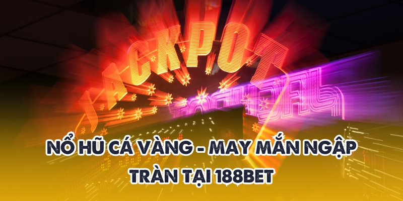 Nổ Hũ Cá Vàng – May Mắn Ngập Tràn Khắp Tại 188BET Uy Tín 1 Nổ hũ cá vàng